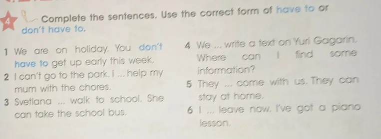 Complete the sentences. Use the correct form of have to or don't have to.