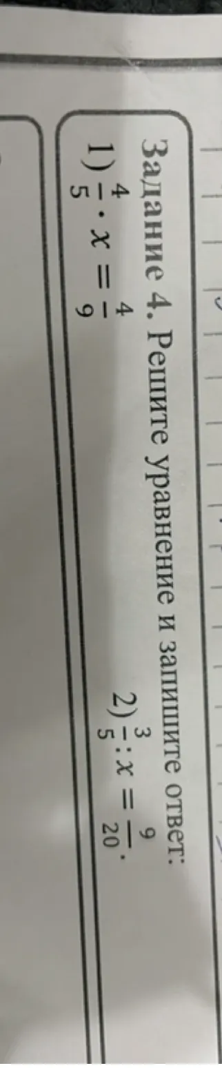 Задание 4. Решите уравнение и запишите ответ: 1) 4/5 * x = 4/9; 2) 3/5 : x = 9/20