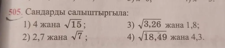 Сандарды салыштыргыла: 1) 4 жана √15; 2) 2,7 жана √7; 3) √3,26 жана 1,8; 4) √18,49 жана 4,3.