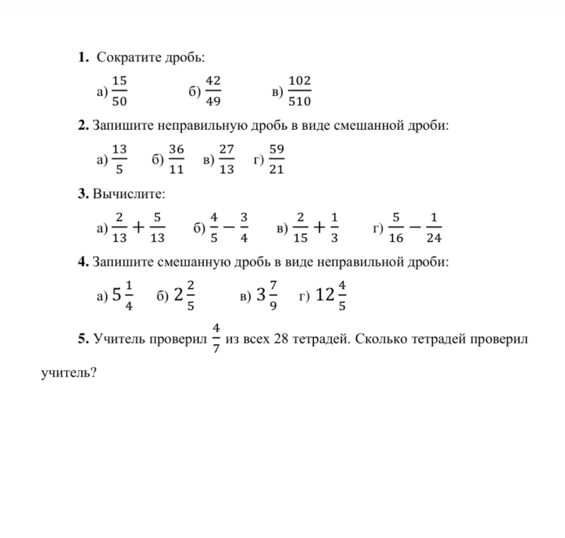 1. Сократите дробь. 2. Запишите неправильную дробь в виде смешанной дроби. 3. Вычислите. 4. Запишите смешанную дробь в виде неправильной дроби. 5. Учитель проверил 4/7 из всех 28 тетрадей. Сколько тетрадей проверил учитель?