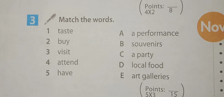 Match the words: 1 taste, 2 buy, 3 visit, 4 attend, 5 have; A a performance, B souvenirs, C a party, D local food, E art galleries.
