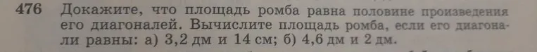 Докажите, что площадь ромба равна половине произведения его диагоналей. Вычислите площадь ромба, если его диагонали равны: а) 3,2 дм и 14 см; б) 4,6 дм и 2 дм.
