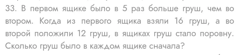 В первом ящике было в 5 раз больше груш, чем во втором. Когда из первого ящика взяли 16 груш, а во второй положили 12 груш, в ящиках стало поровну. Сколько груш было в каждом ящике сначала?