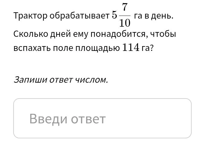 Трактор обрабатывает 5 7/10 га в день. Сколько дней ему понадобится, чтобы вспахать поле площадью 114 га?