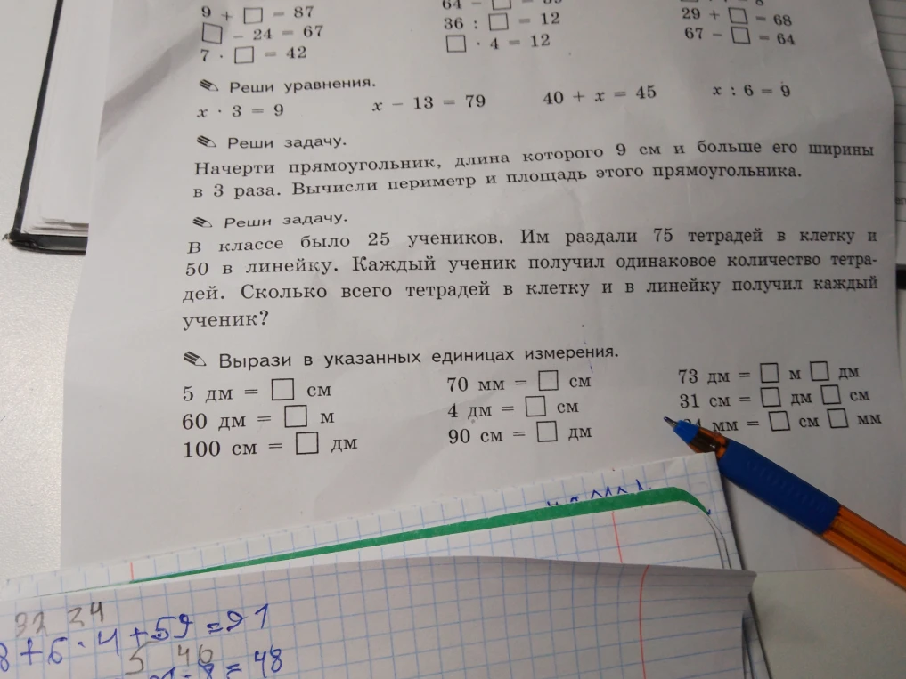 Реши уравнения: x * 3 = 9, x - 13 = 79, 40 + x = 45, x : 6 = 9. Начерти прямоугольник, длина которого 9 см и больше его ширины в 3 раза. Вычисли периметр и площадь. В классе было 25 учеников. Им раздали 75 тетрадей в клетку и 50 в линейку. Сколько всего тетрадей получил каждый ученик? Вырази в указанных единицах измерения.