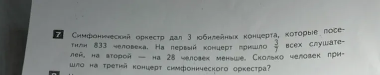Симфонический оркестр дал 3 юбилейных концерта, которые посетили 833 человека. На первый концерт пришло 3/7 всех слушателей, на второй — на 28 человек меньше. Сколько человек пришло на третий концерт симфонического оркестра?