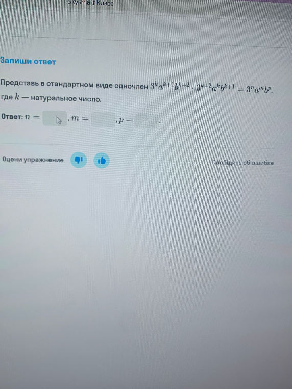 Представь в стандартном виде одночлен 3^k * a^{k+1} * b^{k+2} * 3^{k+2} * a^k * b^{k+1} = 3^n * a^m * b^p, где k — натуральное число.