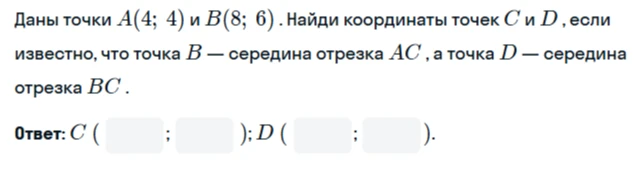 Даны точки A(4; 4) и B(8; 6). Найди координаты точек C и D, если известно, что точка B — середина отрезка AC, а точка D — середина отрезка BC.