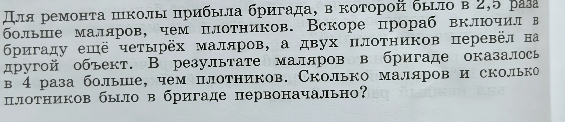 Для ремонта школы прибыла бригада, в которой было в 2,5 раза больше маляров, чем плотников. Вскоре прораб включил в бригаду ещё четырёх маляров, а двух плотников перевёл на другой объект. В результате маляров в бригаде оказалось в 4 раза больше, чем плотников. Сколько маляров и сколько плотников было в бригаде первоначально?