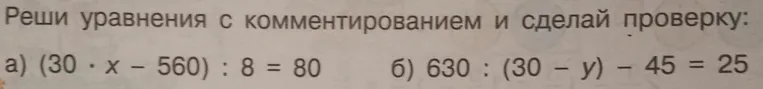 Реши уравнения с комментированием и сделай проверку: а) (30 * x - 560) : 8 = 80; б) 630 : (30 - y) - 45 = 25