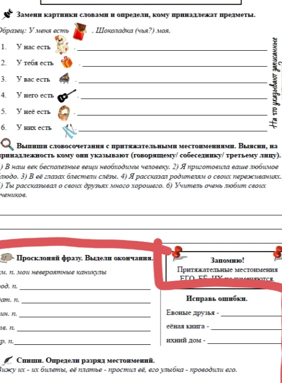 Замени картинки словами и определи, кому принадлежат предметы. Выпиши словосочетания с притяжательными местоимениями. Исправь ошибки. Просклоняй фразу. Определи разряд местоимений.