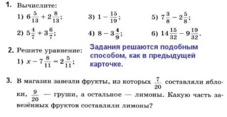 1. Вычислите: 1) 6 5/13 + 2 8/13; 3) 1 - 15/19; 5) 7 3/8 - 2 5/8; 2) 5 4/7 + 3 6/7; 4) 8 - 3 4/9; 6) 14 15/32 - 9 19/32. 2. Решите уравнение: 1) x - 7 8/11 = 2 5/11. 3. В магазин завезли фрукты, из которых 7/20 составляли яблоки, 9/20 — груши, а остальное — лимоны. Какую часть завезённых фруктов составляли лимоны?