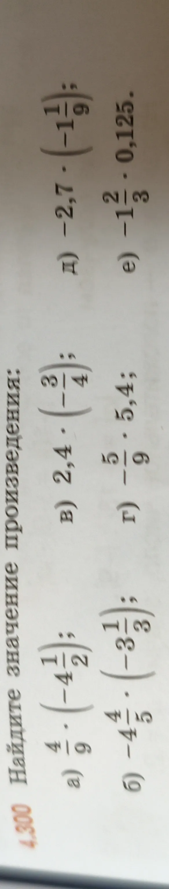 4.300 Найдите значение произведения: а) 4/9 * (-4 1/2); б) -4 4/5 * (-3 1/3); в) 2,4 * (-3/4); г) -5/9 * 5,4; д) -2,7 * (-1 1/9); е) -1 1/3 * 0,125.