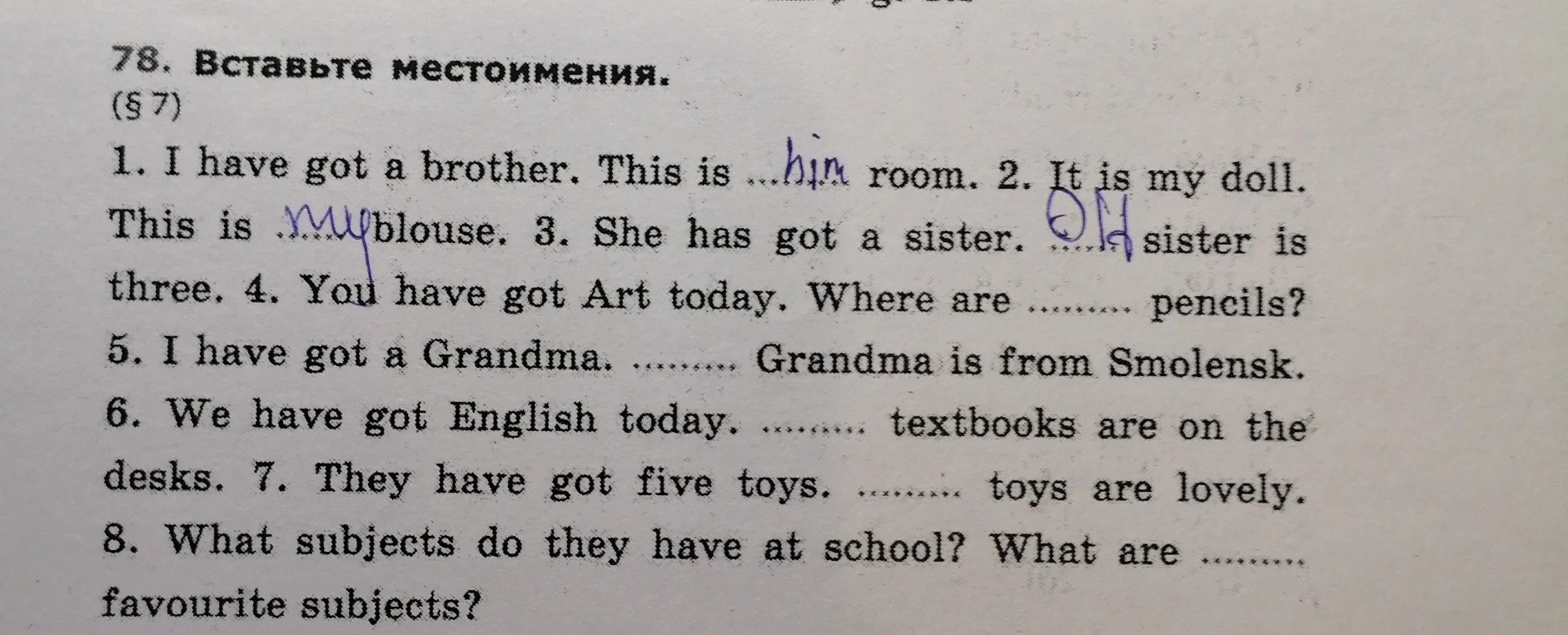 Вставьте местоимения. 1. I have got a brother. This is ... room. 2. It is my doll. This is ... blouse.