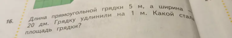 Длина прямоугольной грядки 5 м, а ширина — 20 дм. Грядку удлинили на 1 м. Какой стала площадь грядки?