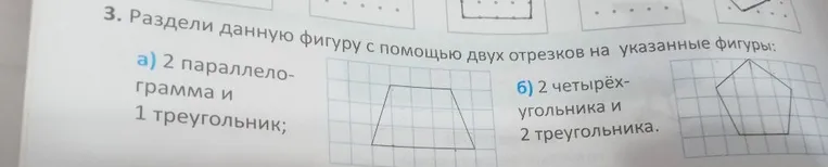 Раздели данную фигуру с помощью двух отрезков на указанные фигуры: а) 2 параллелограмма и 1 треугольник; б) 2 четырёхугольника и 2 треугольника.