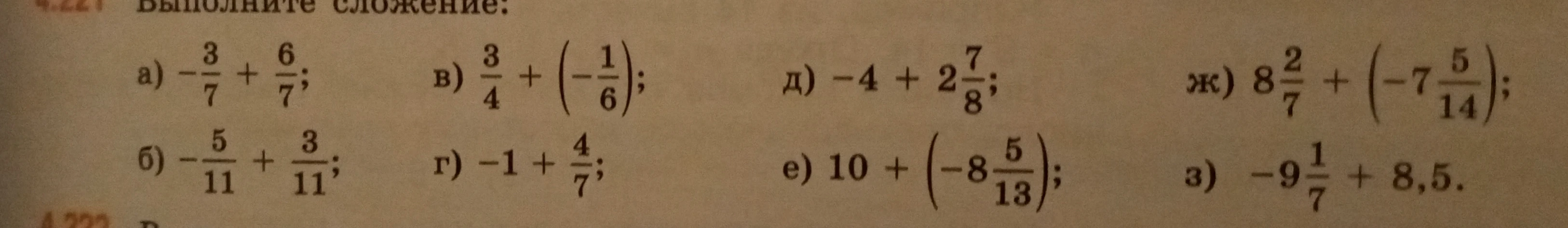 Выполните сложение: а) -3/7 + 6/7; б) -5/11 + 3/11; в) 3/4 + (-1/6); г) -1 + 4/7; д) -4 + 2 7/8; е) 10 + (-8 5/13); ж) 8 2/7 + (-7 5/14); з) -9 1/7 + 8,5.