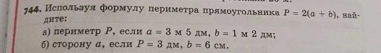 744. Используя формулу периметра прямоугольника P = 2(a + b), найдите: а) периметр P, если a = 3 м 5 дм, b = 1 м 2 дм; б) сторону a, если P = 3 дм, b = 6 см.