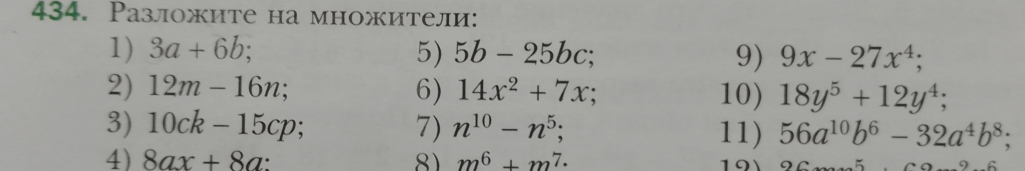Разложите на множители: 1) 3a + 6b; 2) 12m - 16n; 3) 10ck - 15cp; 4) 8ax + 8a; 5) 5b - 25bc; 6) 14x² + 7x; 7) n¹⁰ - n⁵; 8) m⁶ + m⁷; 9) 9x - 27x⁴; 10) 18y⁵ + 12y⁴; 11) 56a¹⁰b⁶ - 32a⁴b⁸