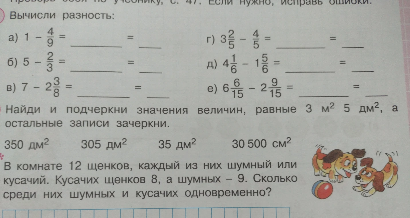 Вычисли разность: а) 1 - 4/9; Найди и подчеркни значения величин, равные 3 м² 5 дм²; В комнате 12 щенков, каждый из них шумный или кусачий. Кусачих щенков 8, а шумных - 9. Сколько среди них шумных и кусачих одновременно?