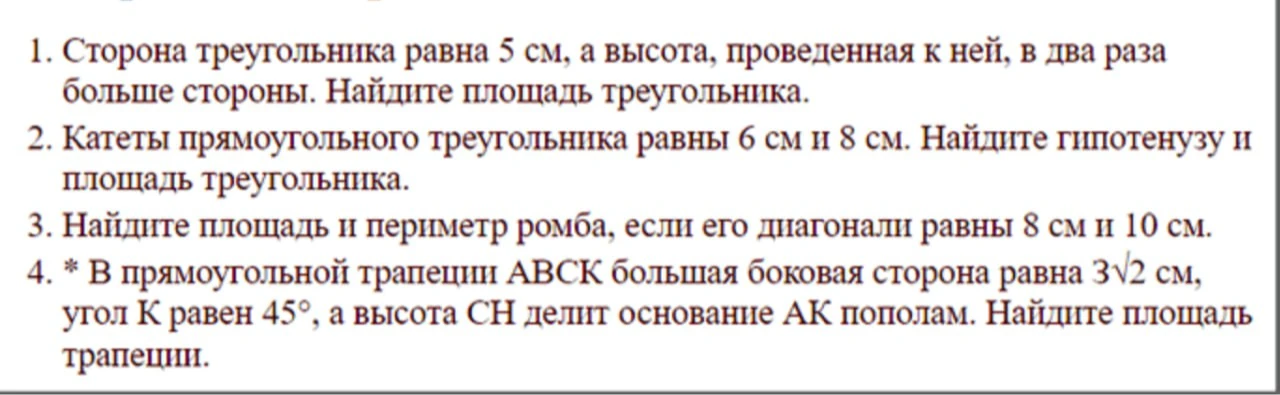 1. Сторона треугольника равна 5 см, а высота, проведенная к ней, в два раза больше стороны. Найдите площадь треугольника.
