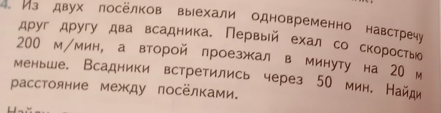 Из двух посёлков выехали одновременно навстречу друг другу два всадника. Первый ехал со скоростью 200 м/мин, а второй проезжал в минуту на 20 м меньше. Всадники встретились через 50 мин. Найди расстояние между посёлками.