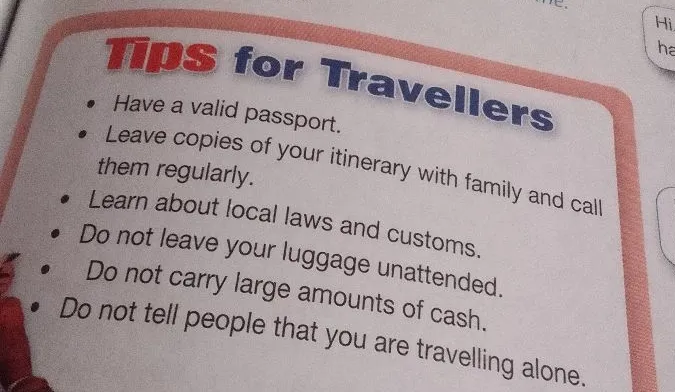 Tips for Travellers: Have a valid passport. Leave copies of your itinerary with family and call them regularly. Learn about local laws and customs.