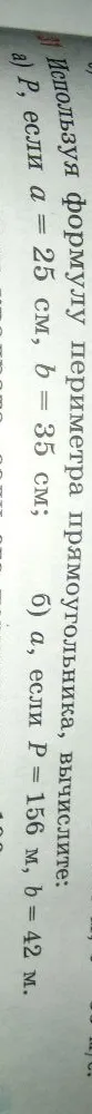 Используя формулу периметра прямоугольника, вычислите: а) P, если a = 25 см, b = 35 см; б) а, если P = 156 м, b = 42 м.
