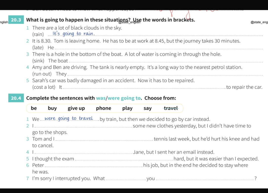 What is going to happen in these situations? Use the words in brackets. Complete the sentences with was/were going to. Choose from: be, buy, give up, phone, play, say, travel