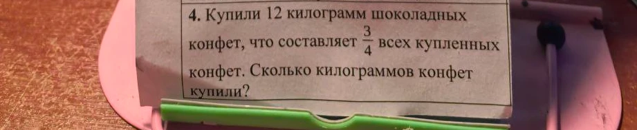 Купили 12 килограмм шоколадных конфет, что составляет 3/4 всех купленных конфет. Сколько килограммов конфет купили?