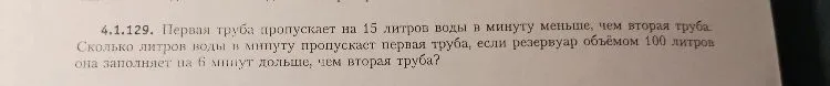 Первая труба пропускает на 15 литров воды в минуту меньше, чем вторая труба. Сколько литров воды в минуту пропускает первая труба, если резервуар объёмом 100 литров она заполняет на 6 минут дольше, чем вторая труба?