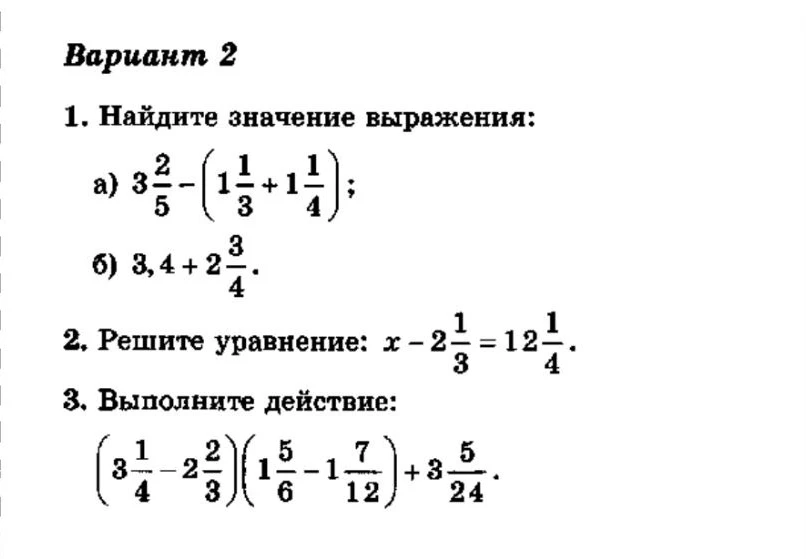 Вариант 2. 1. Найдите значение выражения: а) 3 2/5 - (1 1/3 + 1 1/4); б) 3,4 + 2 3/4. 2. Решите уравнение: x - 2 1/3 = 12 1/4. 3. Выполните действие: (3 1/4 - 2 2/3)(1 5/6 - 1 7/12) + 3 5/24.