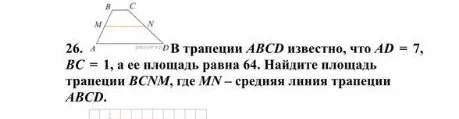 В трапеции ABCD известно, что AD = 7, BC = 1, а ее площадь равна 64. Найдите площадь трапеции BCNM, где MN - средняя линия трапеции ABCD.