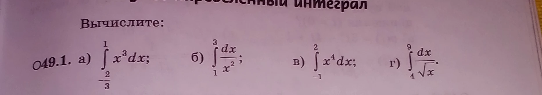 Вычислите: а) интеграл от -2/3 до 1 x^3 dx; б) интеграл от 1 до 3 dx/x^2; в) интеграл от -1 до 2 x^4 dx; г) интеграл от 4 до 9 dx/sqrt(x)