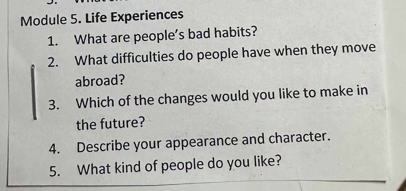 Module 5. Life Experiences. 1. What are people's bad habits? 2. What difficulties do people have when they move abroad? 3. Which of the changes would you like to make in the future? 4. Describe your appearance and character. 5. What kind of people do you like?