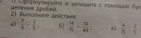 1) Сформулируйте и запишите с помощью букв правило деления дробей. 2) Выполните действия: а) 7/9 * 2/5; б) 14/15 * 10/49; в) 4/15 : 2/5.