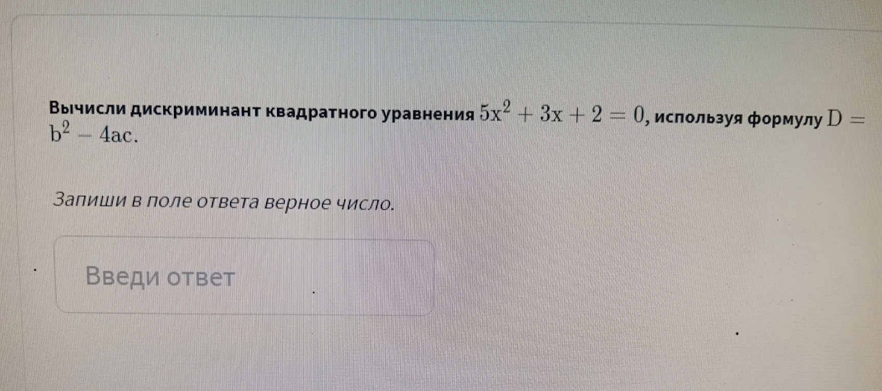 Вычисли дискриминант квадратного уравнения 5x² + 3x + 2 = 0, используя формулу D = b² - 4ac.