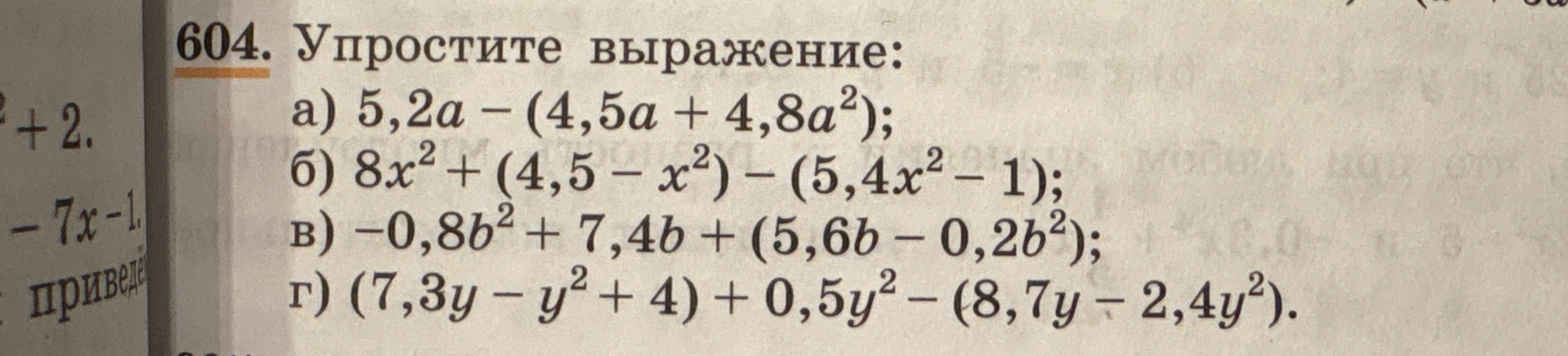 604. Упростите выражение: а) 5,2a - (4,5a + 4,8a²); б) 8x² + (4,5 - x²) - (5,4x² - 1); в) -0,8b² + 7,4b + (5,6b - 0,2b²); г) (7,3y - y² + 4) + 0,5y² - (8,7y - 2,4y²).