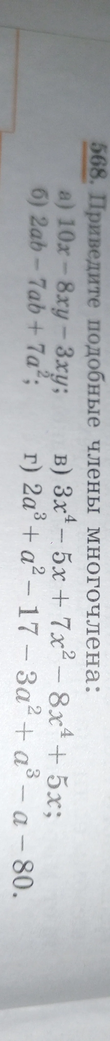 568. Приведите подобные члены многочлена: а) 10x - 8xy - 3xy; б) 2ab - 7ab + 7a²; в) 3x⁴ - 5x + 7x² - 8x⁴ + 5x; г) 2a³ + a² - 17 - 3a² + a³ - a - 80.