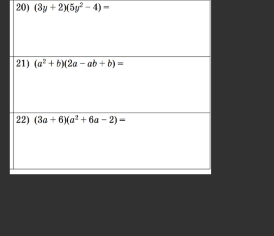 Выполните умножение многочленов: 20) (3y + 2)(5y² - 4), 21) (a² + b)(2a - ab + b), 22) (3a + 6)(a² + 6a - 2)