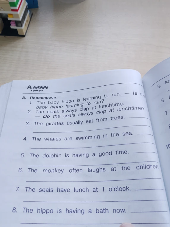8. Переспроси. 3. The giraffes usually eat from trees. 4. The whales are swimming in the sea. 5. The dolphin is having a good time. 6. The monkey often laughs at the children. 7. The seals have lunch at 1 o’clock. 8. The hippo is having a bath now.