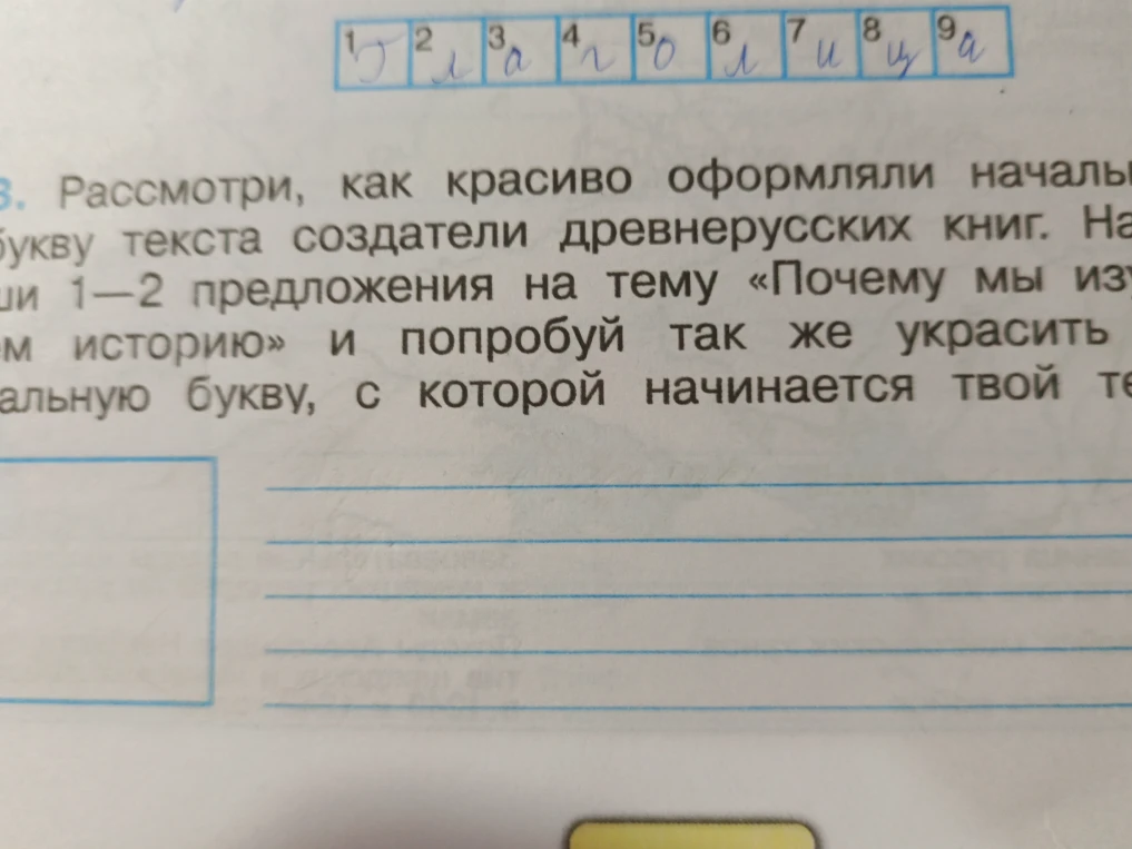 Напиши 1–2 предложения на тему «Почему мы изучаем историю» и попробуй так же украсить начальную букву, с которой начинается твой текст.