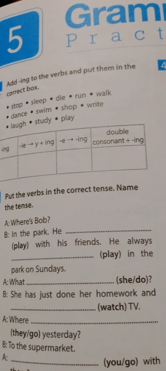 Add -ing to the verbs and put them in the correct box. Put the verbs in the correct tense. Name the tense.