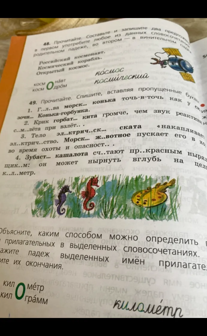 Прочитайте. Спишите, вставляя пропущенные буквы. 1. Г..л..ва морск... конька точь-в-точь как у ск..зочн... Конька-горбунка. 2. Крик горбат... кита громче, чем звук р..активного с..м..лёта при взлёт... 3. Тело эл..ктрич..ск... ската «накапливает» эл..ктрич..ство. Морск.. ж..вотное пускает его в ход во время охоты и опасност... 4. Зубаст... кашалота сч..тают пр..красным ныряльщик..м: он может нырнуть вглубь на целый к..л..метр.