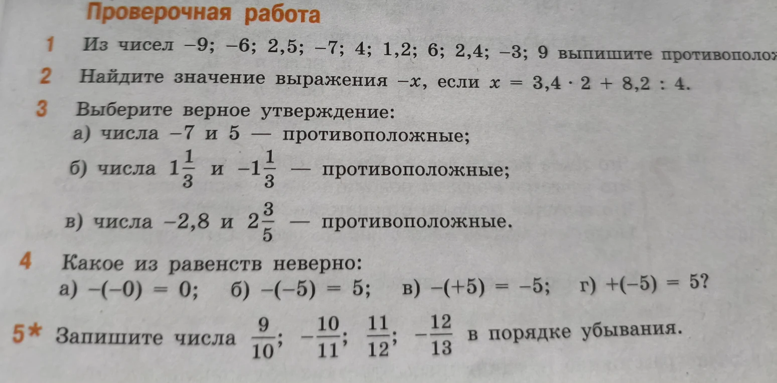 Из чисел -9; -6; 2,5; -7; 4; 1,2; 6; 2,4; -3; 9 выпишите противоположные. Найдите значение выражения -x, если x = 3,4 * 2 + 8,2 : 4. Выберите верное утверждение. Какое из равенств неверно. Запишите числа в порядке убывания.