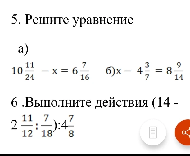 5. Решите уравнение а) 10 11/24 - x = 6 7/16 б) x - 4 3/7 = 8 9/14 6. Выполните действия (14 - 2 11/12 : 7/18) : 4 7/8
