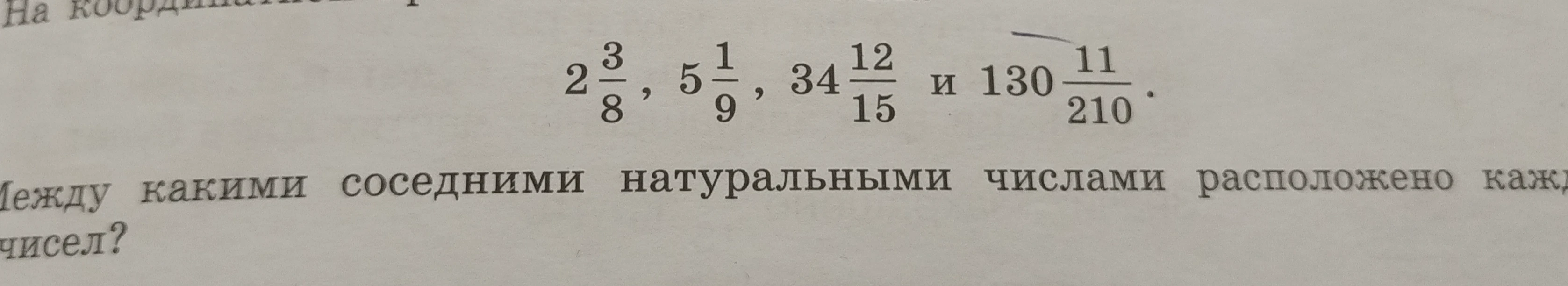 Между какими соседними натуральными числами расположено каждое из чисел $2\frac{3}{8}, 5\frac{1}{9}, 34\frac{12}{15}$ и $130\frac{11}{210}$?