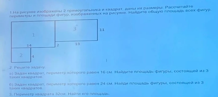 1 На рисунке изображены 2 прямоугольника и квадрат, даны их размеры. Рассчитайте периметры и площади фигур, изображенных на рисунке. Найдите общую площадь всех фигур. 2. Решите задачу а) Задан квадрат, периметр которого равен 16 см. Найдите площадь фигуры, состоящей из 3 таких квадратов. б) Задан квадрат, периметр которого равен 24 см. Найдите площадь фигуры, состоящей из 3 таких квадратов. 3. Периметр квадрата 32см. Найти его площадь.