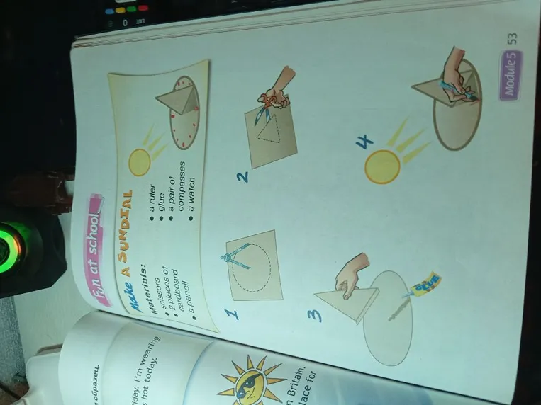 Make a SUNDIAL. Materials: scissors, 2 pieces of cardboard, a pencil, a ruler, glue, a pair of compasses, a watch.