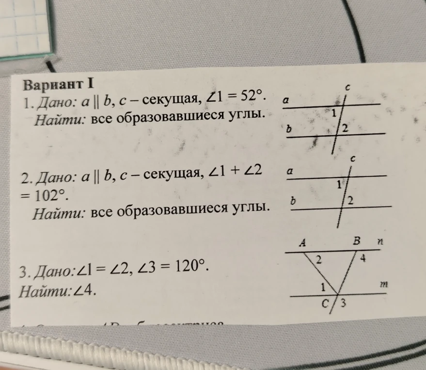 Вариант I. 1. Дано: a || b, c — секущая, ∠1 = 52°. Найти: все образовавшиеся углы. 2. Дано: a || b, c — секущая, ∠1 + ∠2 = 102°. Найти: все образовавшиеся углы. 3. Дано: ∠1 = ∠2, ∠3 = 120°. Найти: ∠4.